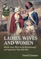 Ladies, Wives and Women: British Army Wives in the Revolutionary and Napoleonic Wars 1793-1815 цена и информация | Исторические книги | 220.lv
