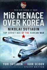 MIG Menace Over Korea: Nicolai Sutiagin, Top Ace Soviet of the Korean War цена и информация | Исторические книги | 220.lv