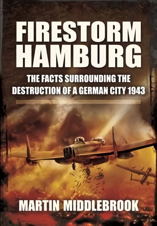 Firestorm Hamburg: The Facts Surrounding The Destruction of a German City 1943 cena un informācija | Vēstures grāmatas | 220.lv