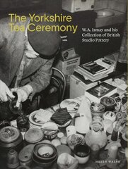 Yorkshire Tea Ceremony: W. A. Ismay and His Collection of British Studio Pottery cena un informācija | Mākslas grāmatas | 220.lv