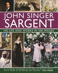 John Singer Sargent: His Life and Works in 500 Images: An illustrated exploration of the artist, his life and context, with a gallery of 300 paintings and drawings цена и информация | Книги об искусстве | 220.lv