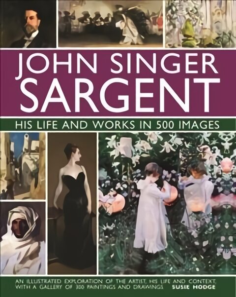 John Singer Sargent: His Life and Works in 500 Images: An illustrated exploration of the artist, his life and context, with a gallery of 300 paintings and drawings cena un informācija | Mākslas grāmatas | 220.lv