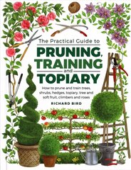 Practical Guide to Pruning, Training and Topiary: How to Prune and Train Trees, Shrubs, Hedges, Topiary, Tree and Soft Fruit, Climbers and Roses цена и информация | Книги по садоводству | 220.lv