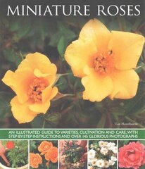 Miniature Roses: An Illustrated Guide to Varieties, Cultivation and Care, with Step-by-step Instructions and Over 145 Glorious Photographs цена и информация | Книги по садоводству | 220.lv