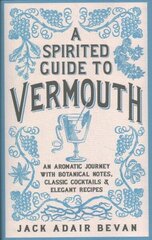 Spirited Guide to Vermouth: An aromatic journey with botanical notes, classic cocktails and elegant recipes цена и информация | Книги рецептов | 220.lv