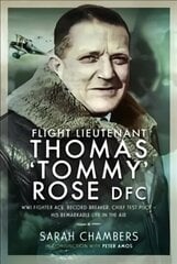 Flight Lieutenant Thomas 'Tommy' Rose DFC: WWI Fighter Ace, Record Breaker, Chief Test Pilot - His Remarkable Life in the Air цена и информация | Биографии, автобиогафии, мемуары | 220.lv