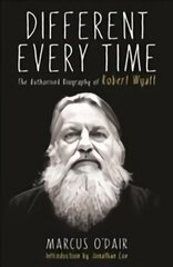 Different Every Time: The Authorised Biography of Robert Wyatt Main цена и информация | Биографии, автобиогафии, мемуары | 220.lv