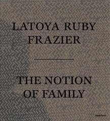 LaToya Ruby Frazier: The Notion of Family цена и информация | Книги по фотографии | 220.lv