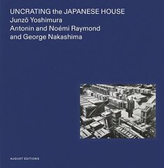 Uncrating the Japanese House: Junzo Yoshimura, Antonin and Noemi Raymond, and George Nakashima цена и информация | Книги по архитектуре | 220.lv