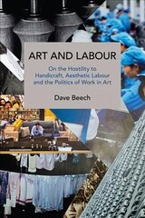 Art and Labour: On the Hostility to Handicraft, Aesthetic Labour and the Politics of Work in Art цена и информация | Книги по экономике | 220.lv