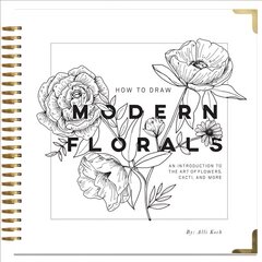 How To Draw Modern Florals: An Introduction To The Art of Flowers, Cacti, and More цена и информация | Книги о питании и здоровом образе жизни | 220.lv