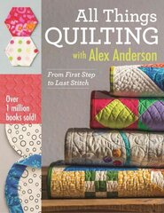 All Things Quilting with Alex Anderson: From First Step to Last Stitch цена и информация | Книги о питании и здоровом образе жизни | 220.lv