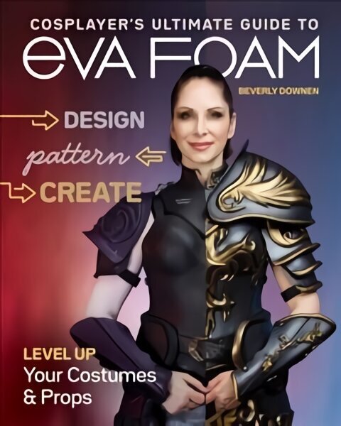 Cosplayer's Ultimate Guide to EVA Foam: Design, Pattern & Create; Level Up Your Costumes & Props cena un informācija | Mākslas grāmatas | 220.lv