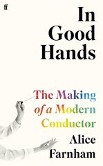 In Good Hands: The Making of a Modern Conductor Main cena un informācija | Mākslas grāmatas | 220.lv