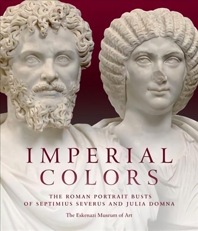 Imperial Colors: The Roman Portrait Busts of Septimius Severus and Julia Domna: The Ezkenazi Museum of Art цена и информация | Mākslas grāmatas | 220.lv