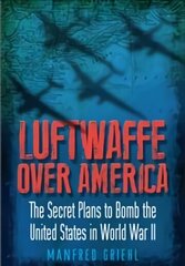 Luftwaffe Over America: The Secret Plans to Bomb the United States in World War II цена и информация | Книги по социальным наукам | 220.lv