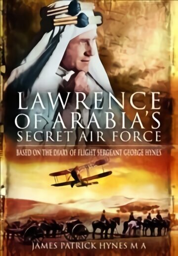 Lawrence of Arabia's Secret Air Force: Based on the Diary of Flight Sergeant George Hynes cena un informācija | Vēstures grāmatas | 220.lv