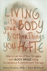 Living with Your Body and Other Things You Hate: Letting Go of the Struggle with What You See in the Mirror Using Acceptance and Commitment Therapy cena un informācija | Sociālo zinātņu grāmatas | 220.lv