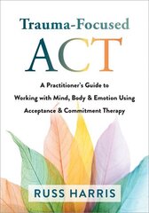 Trauma-Focused ACT: A Practitioner's Guide to Working with Mind, Body, and Emotion Using Acceptance and Commitment Therapy cena un informācija | Sociālo zinātņu grāmatas | 220.lv