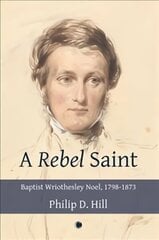 Rebel Saint: Baptist Wriothesley Noel, 1798-1873 цена и информация | Биографии, автобиогафии, мемуары | 220.lv