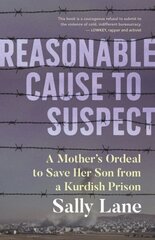 Reasonable Cause to Suspect: A Mother's Ordeal to Free Her Son from a Kurdish Prison цена и информация | Биографии, автобиографии, мемуары | 220.lv