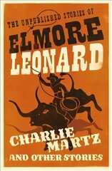 Charlie Martz and Other Stories: The Unpublished Stories of Elmore Leonard cena un informācija | Fantāzija, fantastikas grāmatas | 220.lv