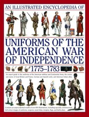 Illustrated Encyclopedia of Uniforms of the American War of Independence: An Expert Guide to the Uniforms of the American Militias and Continental Army, the Armies and Navies of Great Britain and France, German and Spanish Units, and American Indian Allie цена и информация | Исторические книги | 220.lv