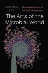 Arts of the Microbial World: Fermentation Science in Twentieth-Century Japan cena un informācija | Enciklopēdijas, uzziņu literatūra | 220.lv