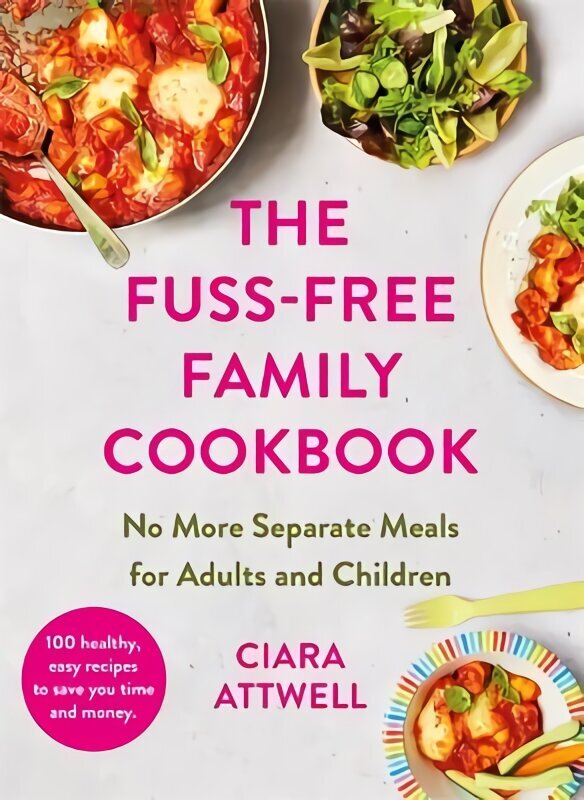 Fuss-Free Family Cookbook: No more separate meals for adults and children!: 100 healthy, easy, quick recipes for all the family cena un informācija | Pavārgrāmatas | 220.lv