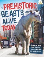 If Prehistoric Beasts Were Alive Today: Imagine If These Mind-Boggling Animals Roamed The Planet Today цена и информация | Книги для подростков  | 220.lv