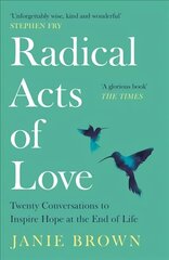 Radical Acts of Love: Twenty Conversations to Inspire Hope at the End of Life Main цена и информация | Биографии, автобиогафии, мемуары | 220.lv