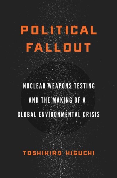 Political Fallout: Nuclear Weapons Testing and the Making of a Global Environmental Crisis cena un informācija | Sociālo zinātņu grāmatas | 220.lv