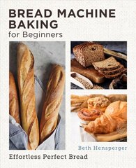 Bread Machine Baking for Beginners: Effortless Perfect Bread cena un informācija | Pavārgrāmatas | 220.lv