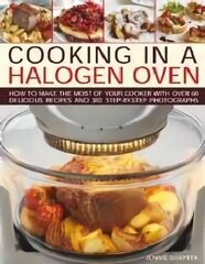 Cooking in a Halogen Oven: How to Make the Most of a Halogen Oven with Practical Techniques and 60 Delicious Recipes: with More Than 300 Step-by-Step Photographs цена и информация | Книги рецептов | 220.lv