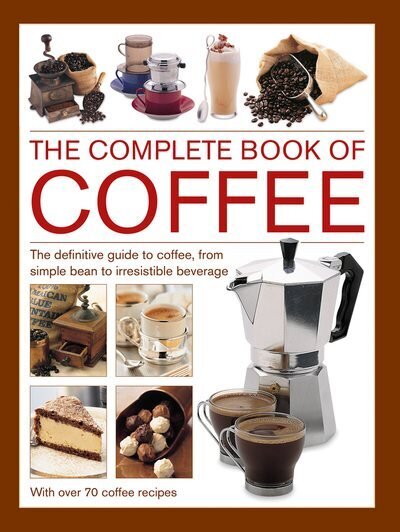 Coffee, Complete Book of: The definitive guide to coffee, from simple bean to irresistible beverage, with 70 coffee recipes цена и информация | Pavārgrāmatas | 220.lv