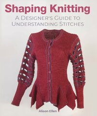 Shaping Knitting: A Designers Guide to Understanding Stitches цена и информация | Книги о питании и здоровом образе жизни | 220.lv