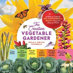 Creative Vegetable Gardener: 60 Ways to Cultivate Joy, Playfulness, and Beauty along with a Bounty of Food: 60 Ways to Cultivate Joy, Playfulness, and Beauty Along with a Bounty of Food цена и информация | Книги по садоводству | 220.lv