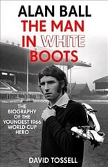Alan Ball: The Man in White Boots: The biography of the youngest 1966 World Cup Hero цена и информация | Биографии, автобиогафии, мемуары | 220.lv