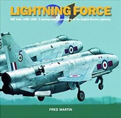 Lightning Force: RAF Units 1960-1988 - A Photographic Appreciation of the English Electric Lightning цена и информация | Исторические книги | 220.lv