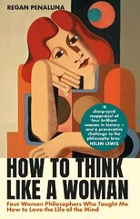 How to Think Like a Woman: Four Women Philosophers Who Taught Me How to Love the Life of the Mind Main цена и информация | Исторические книги | 220.lv
