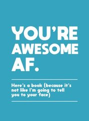 You're Awesome AF: Here's a Book (Because It's Not Like I'm Going To Tell You to Your Face) cena un informācija | Pašpalīdzības grāmatas | 220.lv