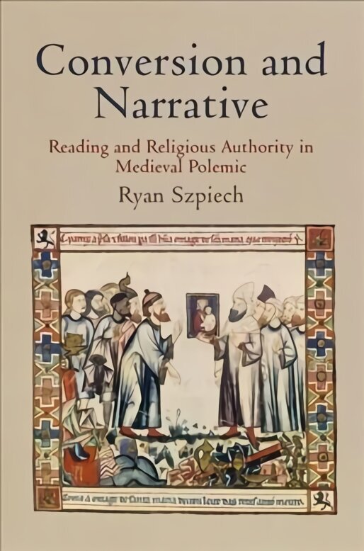 Conversion and Narrative: Reading and Religious Authority in Medieval Polemic cena un informācija | Vēstures grāmatas | 220.lv