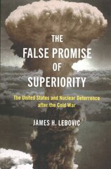 False Promise of Superiority: The United States and Nuclear Deterrence after the Cold War цена и информация | Книги по социальным наукам | 220.lv