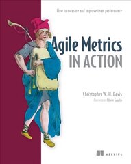 Agile Metrics in Action: How to Measure and Improve Team Performance: Measuring and Enhancing the Performance of Agile Teams цена и информация | Книги по экономике | 220.lv