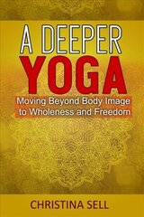Deeper Yoga: Moving Beyond Body Image to Wholeness and Freedom cena un informācija | Pašpalīdzības grāmatas | 220.lv