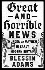Great and Horrible News: Murder and Mayhem in Early Modern Britain cena un informācija | Biogrāfijas, autobiogrāfijas, memuāri | 220.lv