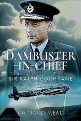 Dambuster-in-Chief: The Life of Air Chief Marshal Sir Ralph Cochrane cena un informācija | Biogrāfijas, autobiogrāfijas, memuāri | 220.lv