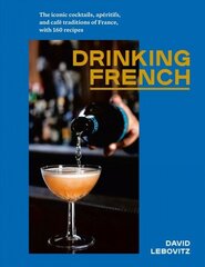 Drinking French: The Iconic Cocktails, Ap ritifs, and Caf Traditions of France, with 160 Recipes цена и информация | Книги рецептов | 220.lv