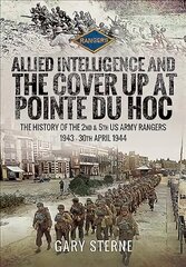 Allied Intelligence and the Cover Up at Pointe Du Hoc: The History of the 2nd & 5th US Army Rangers, 1943 - 30th April 1944 cena un informācija | Vēstures grāmatas | 220.lv