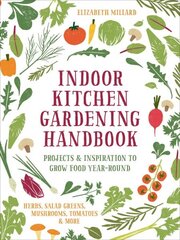 Indoor Kitchen Gardening Handbook: Projects & Inspiration to Grow Food Year-Round - Herbs, Salad Greens, Mushrooms, Tomatoes & More цена и информация | Книги по садоводству | 220.lv